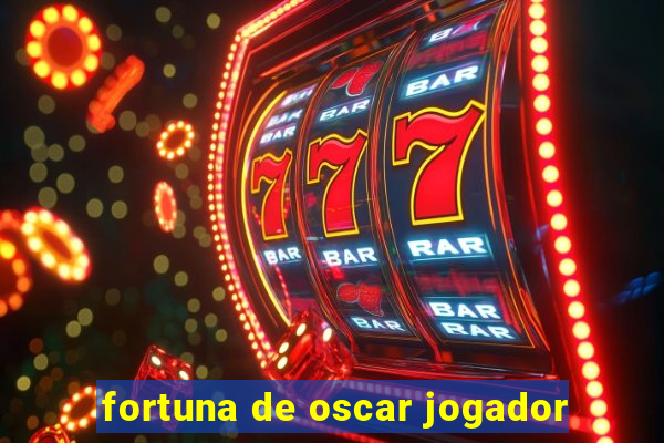 fortuna de oscar jogador